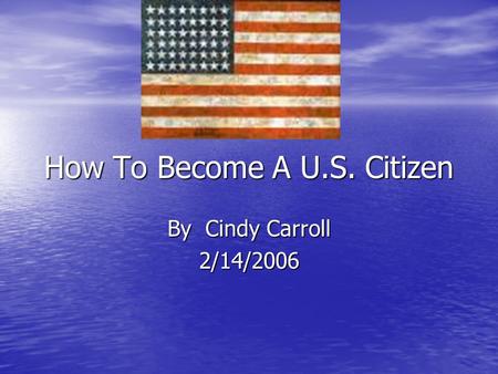 How To Become A U.S. Citizen By Cindy Carroll 2/14/2006.