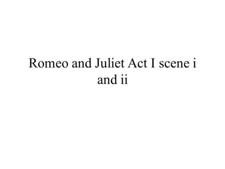 Romeo and Juliet Act I scene i and ii. I.i 1.What does Sampson mean when he says, “A dog of the house of Montague moves me.” ? 2.Lines 1-11: What does.