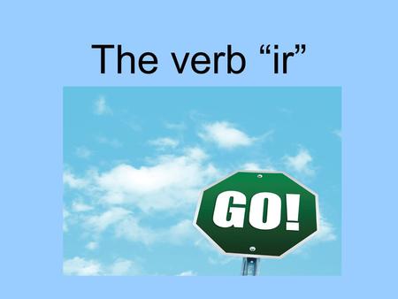 The verb “ir”. Why is the verb “ir” special? It means “to go”. It is an irregular verb in all forms. You must use “a” (means to) with the verb. If the.