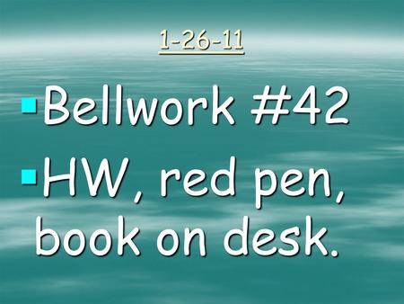 1-26-11  Bellwork #42  HW, red pen, book on desk.