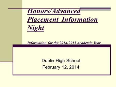 Honors/Advanced Placement Information Night Information for the 2014-2015 Academic Year Dublin High School February 12, 2014.