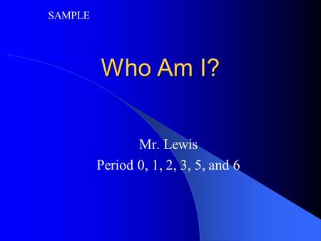Who Am I? Mr. Lewis Period 0, 1, 2, 3, 5, and 6 SAMPLE.