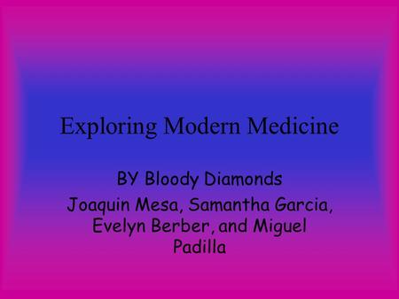 Exploring Modern Medicine BY Bloody Diamonds Joaquin Mesa, Samantha Garcia, Evelyn Berber, and Miguel Padilla.