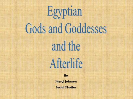 By Sheryl Johnson Social STudies You will become familiar with some of the different deities of Ancient Egypt and the religious beliefs that Ancient.