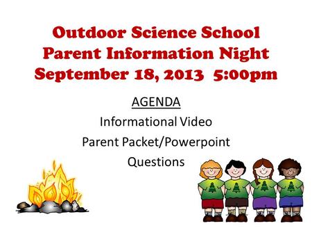 Outdoor Science School Parent Information Night September 18, 2013 5:00pm AGENDA Informational Video Parent Packet/Powerpoint Questions.