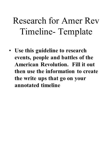 Research for Amer Rev Timeline- Template Use this guideline to research events, people and battles of the American Revolution. Fill it out then use the.