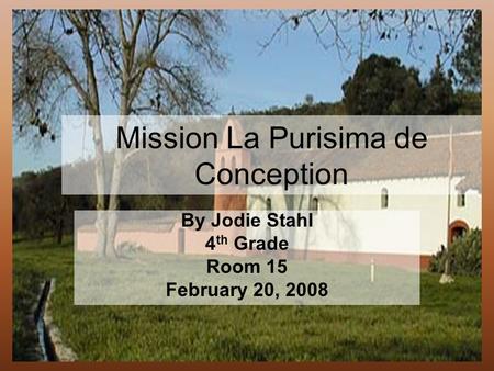 Mission La Purisima de Conception By Jodie Stahl 4 th Grade Room 15 February 20, 2008.