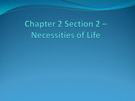 Chapter 2 Section 2 –Necessities of Life