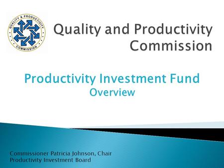 Productivity Investment Fund Overview Commissioner Patricia Johnson, Chair Productivity Investment Board.