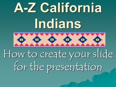 A-Z California Indians How to create your slide for the presentation.