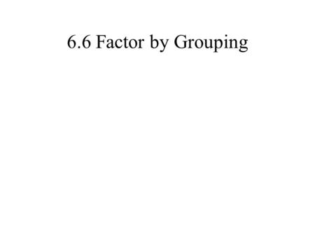 6.6 Factor by Grouping. When…… When should I use it? 4 or more terms.