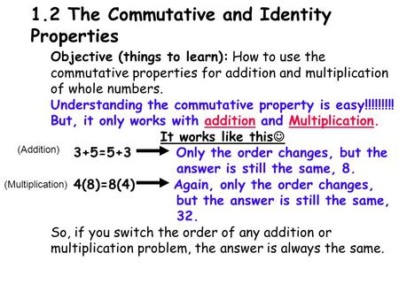 1.2 The Commutative and Identity Properties Objective (things to learn): How to use the commutative properties for addition and multiplication of whole.