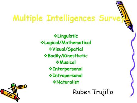  Linguistic  Logical/Mathematical  Visual/Spatial  Bodily/Kinesthetic  Musical  Interpersonal  Intrapersonal  Naturalist Ruben Trujillo.