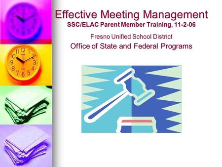 Effective Meeting Management SSC/ELAC Parent Member Training, 11-2-06 Fresno Unified School District Office of State and Federal Programs.