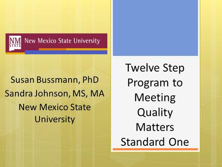 Twelve Step Program to Meeting Quality Matters Standard One Susan Bussmann, PhD Sandra Johnson, MS, MA New Mexico State University.