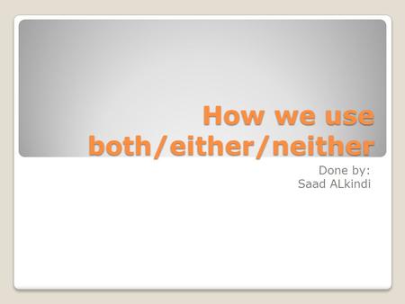 How we use both/either/neither Done by: Saad ALkindi.
