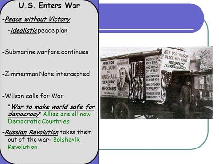 U.S. Enters War -Peace without Victory -idealistic peace plan -Submarine warfare continues -Zimmerman Note intercepted -Wilson calls for War “War to make.
