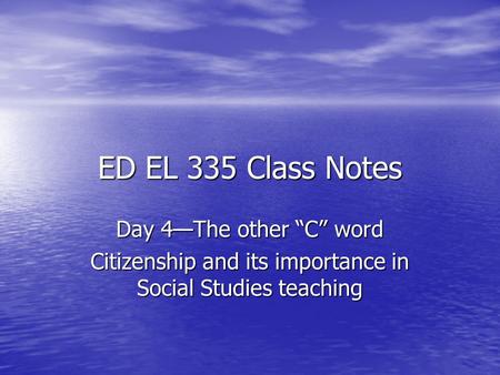 ED EL 335 Class Notes Day 4—The other “C” word Citizenship and its importance in Social Studies teaching.