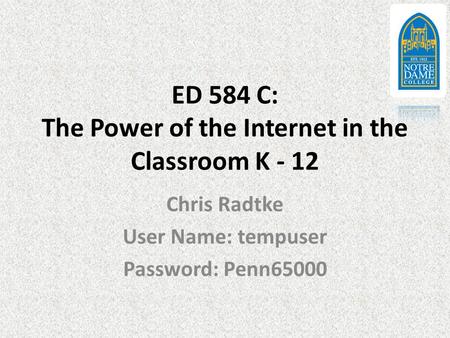 ED 584 C: The Power of the Internet in the Classroom K - 12 Chris Radtke User Name: tempuser Password: Penn65000.