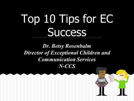 Top 10 Tips for EC Success Dr. Betsy Rosenbalm Director of Exceptional Children and Communication Services N-CCS.