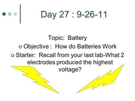 Day 27 : 9-26-11 Topic: Battery Objective : How do Batteries Work Starter: Recall from your last lab-What 2 electrodes produced the highest voltage?
