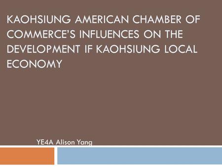 Kaohsiung American Chamber of Commerce’s Influences on The Development if Kaohsiung Local Economy YE4A Alison Yang.