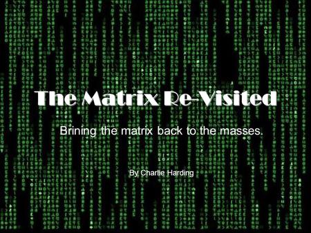 The Matrix Re-Visited Brining the matrix back to the masses. By Charlie Harding.