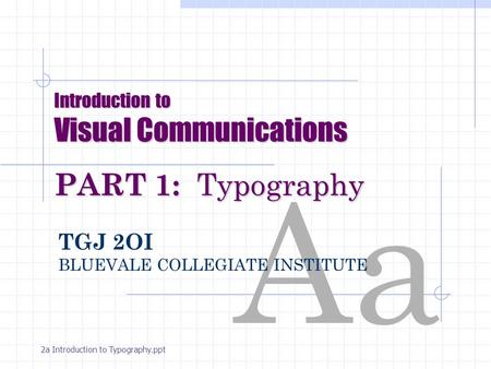 Aa Introduction to Visual Communications PART 1: Typography TGJ 2OI BLUEVALE COLLEGIATE INSTITUTE 2a Introduction to Typography.ppt.