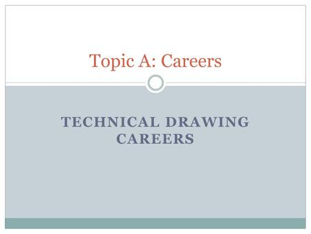 TECHNICAL DRAWING CAREERS Topic A: Careers. Drafting With this technical drawing career, you provide drawings and plans. Although you use computer- aided.