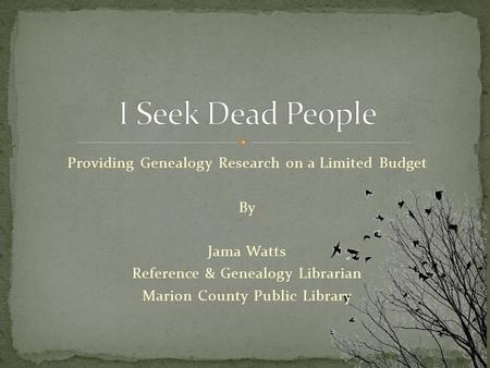 Providing Genealogy Research on a Limited Budget By Jama Watts Reference & Genealogy Librarian Marion County Public Library.