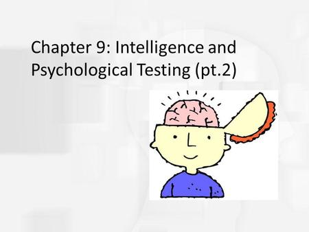 Chapter 9: Intelligence and Psychological Testing (pt.2)