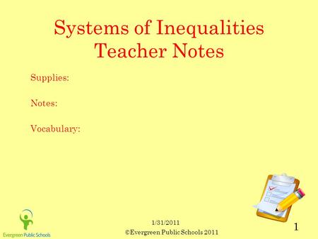 ©Evergreen Public Schools 2011 1 1/31/2011 Systems of Inequalities Teacher Notes Supplies: Notes: Vocabulary: