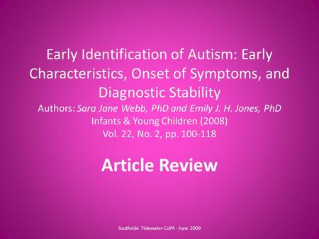 Early Identification of Autism: Early Characteristics, Onset of Symptoms, and Diagnostic Stability Authors: Sara Jane Webb, PhD and Emily J. H. Jones,