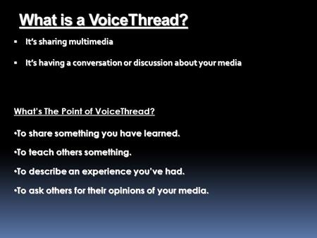 What is a VoiceThread?  It’s sharing multimedia  It’s having a conversation or discussion about your media To share something you have learned. To share.