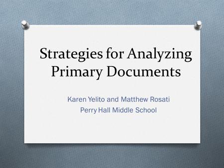 Strategies for Analyzing Primary Documents Karen Yelito and Matthew Rosati Perry Hall Middle School.