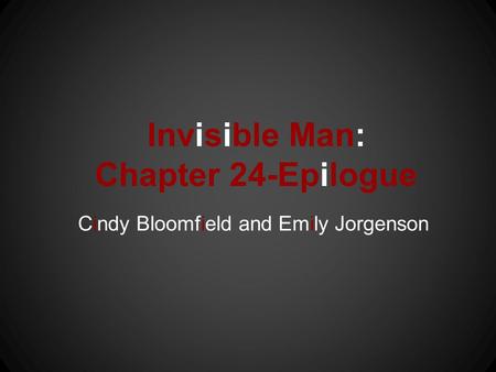 Invisible Man: Chapter 24-Epilogue Cindy Bloomfield and Emily Jorgenson.