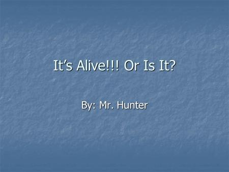 It’s Alive!!! Or Is It? By: Mr. Hunter. What do you think? Living or non-living?