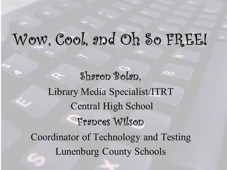Wow, Cool, and Oh So FREE! Sharon Bolan, Library Media Specialist/ITRT Central High School Frances Wilson Coordinator of Technology and Testing Lunenburg.