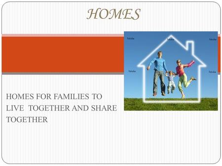 HOMES FOR FAMILIES TO LIVE TOGETHER AND SHARE TOGETHER HOMES.