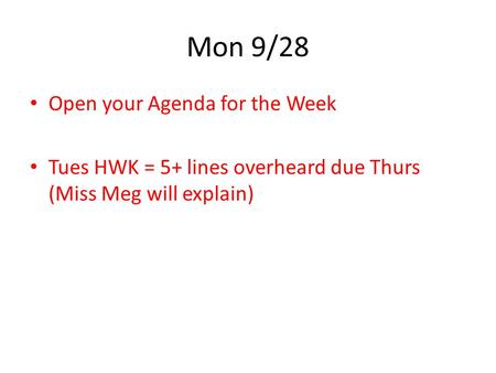 Mon 9/28 Open your Agenda for the Week Tues HWK = 5+ lines overheard due Thurs (Miss Meg will explain)