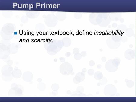 Pump Primer Using your textbook, define insatiability and scarcity.