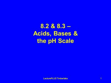 LecturePLUS Timberlake1 8.2 & 8.3 – Acids, Bases & the pH Scale.