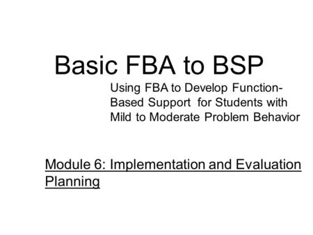 Basic FBA to BSP Module 6: Implementation and Evaluation Planning