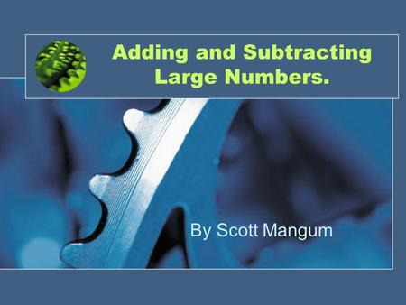 Adding and Subtracting Large Numbers. By Scott Mangum.