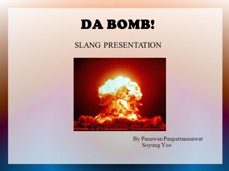 DA BOMB! By Panawan Panpattanasawat Soyung Yoo SLANG PRESENTATION.