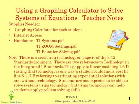 ©Evergreen Public Schools 2011 1 2/1/2011 Using a Graphing Calculator to Solve Systems of Equations Teacher Notes Supplies Needed: Graphing Calculator.
