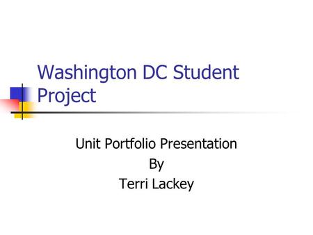 Washington DC Student Project Unit Portfolio Presentation By Terri Lackey.
