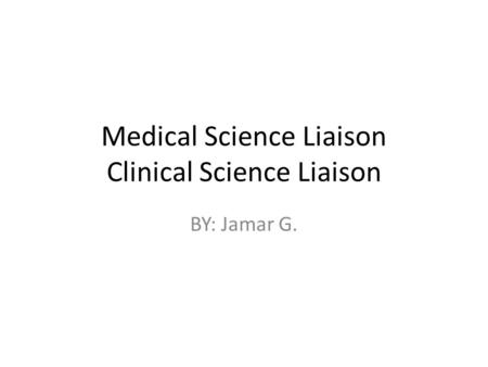Medical Science Liaison Clinical Science Liaison BY: Jamar G.