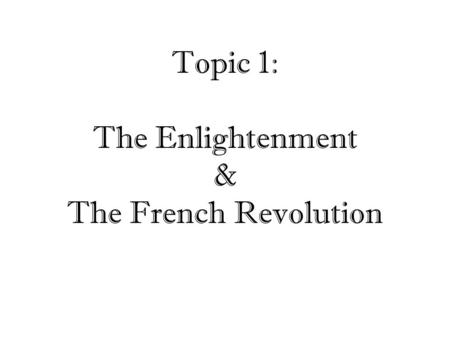Topic 1: The Enlightenment & The French Revolution