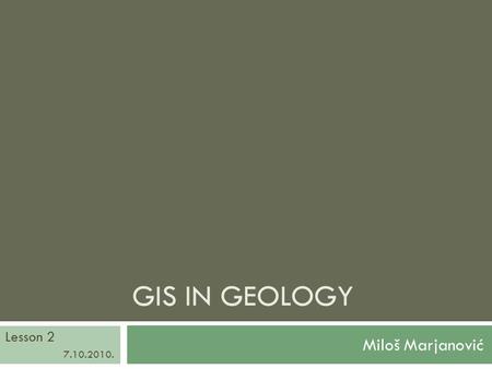 GIS in Geology Lesson 2 7.10.2010. Miloš Marjanović.